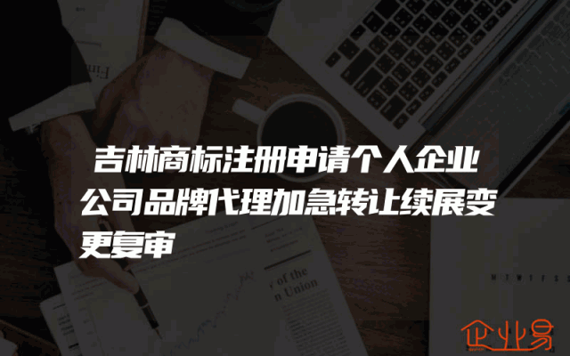 吉林商标注册申请个人企业公司品牌代理加急转让续展变更复审