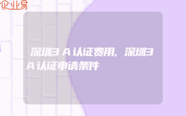 深圳3A认证费用,深圳3A认证申请条件
