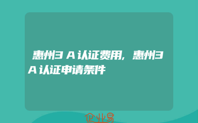 惠州3A认证费用,惠州3A认证申请条件