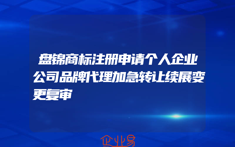 盘锦商标注册申请个人企业公司品牌代理加急转让续展变更复审