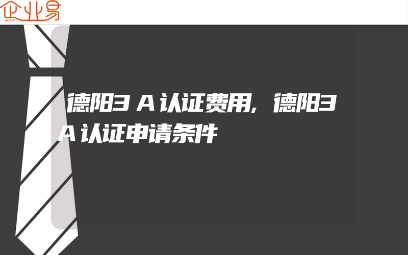 德阳3A认证费用,德阳3A认证申请条件