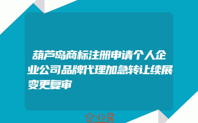 葫芦岛商标注册申请个人企业公司品牌代理加急转让续展变更复审