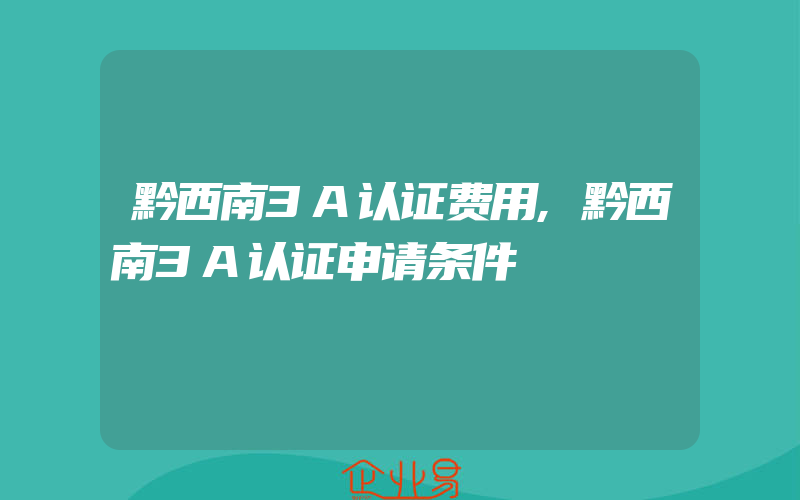 黔西南3A认证费用,黔西南3A认证申请条件