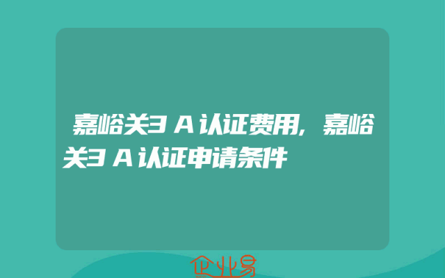 嘉峪关3A认证费用,嘉峪关3A认证申请条件