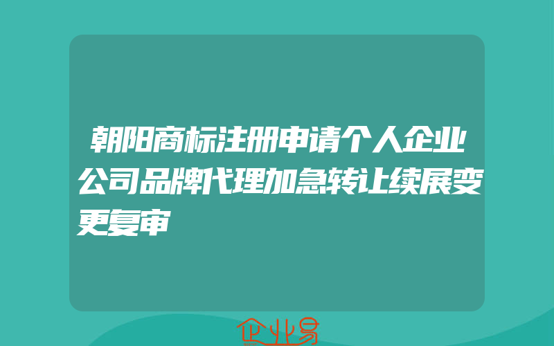 朝阳商标注册申请个人企业公司品牌代理加急转让续展变更复审