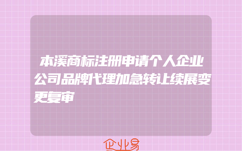 本溪商标注册申请个人企业公司品牌代理加急转让续展变更复审