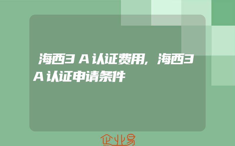 海西3A认证费用,海西3A认证申请条件