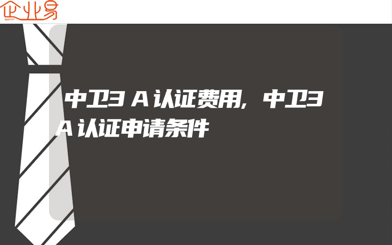 中卫3A认证费用,中卫3A认证申请条件