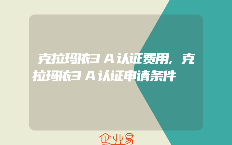 克拉玛依3A认证费用,克拉玛依3A认证申请条件