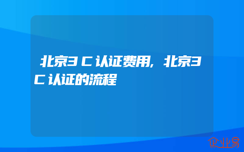 北京3C认证费用,北京3C认证的流程