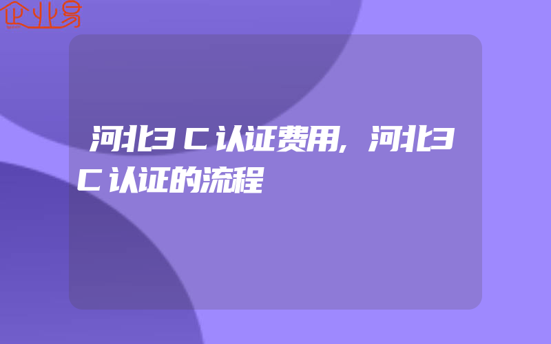 河北3C认证费用,河北3C认证的流程