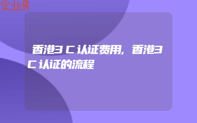 香港3C认证费用,香港3C认证的流程