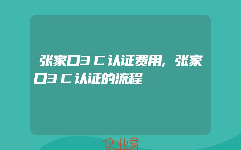 张家口3C认证费用,张家口3C认证的流程