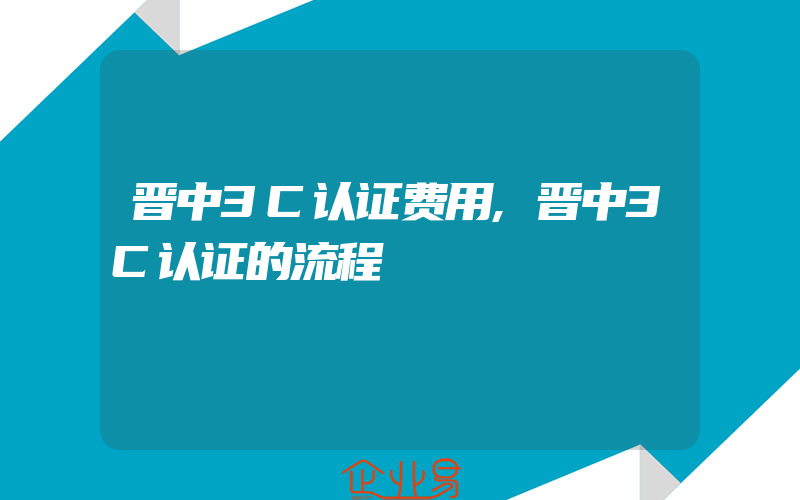 晋中3C认证费用,晋中3C认证的流程