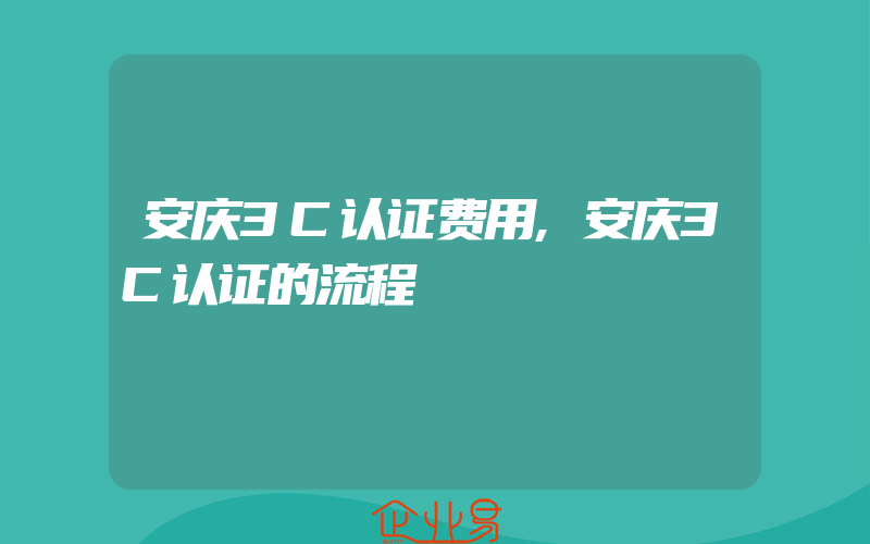 安庆3C认证费用,安庆3C认证的流程