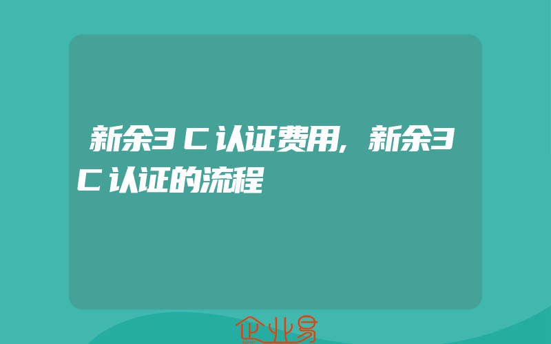 新余3C认证费用,新余3C认证的流程