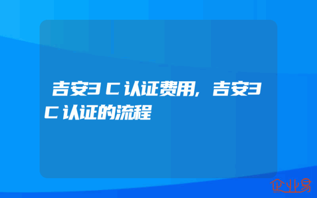 吉安3C认证费用,吉安3C认证的流程