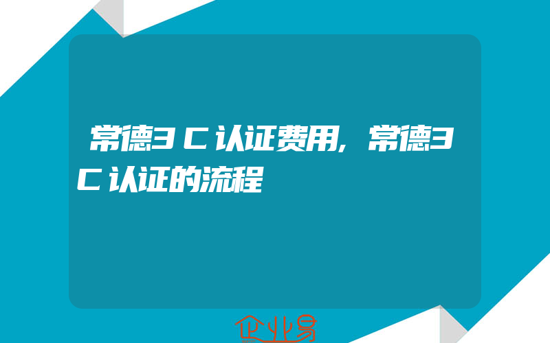 常德3C认证费用,常德3C认证的流程