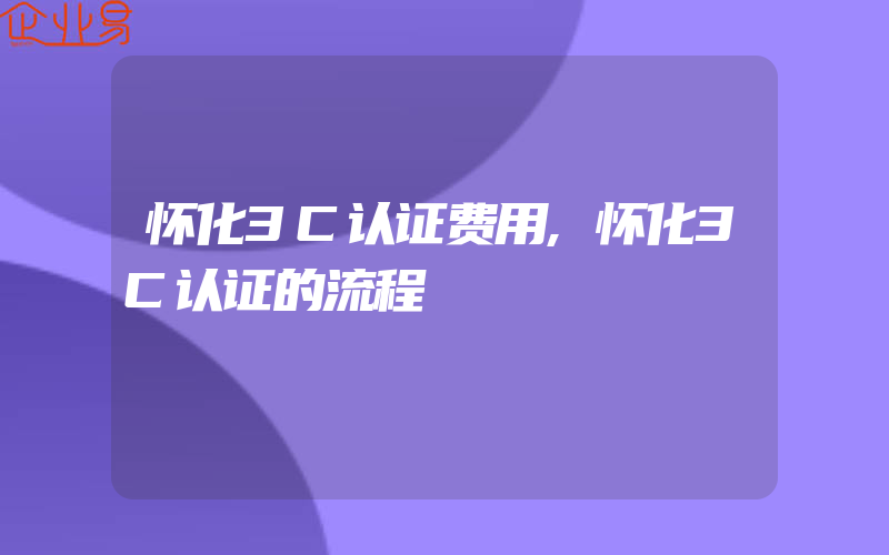 怀化3C认证费用,怀化3C认证的流程