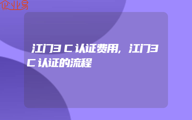 江门3C认证费用,江门3C认证的流程