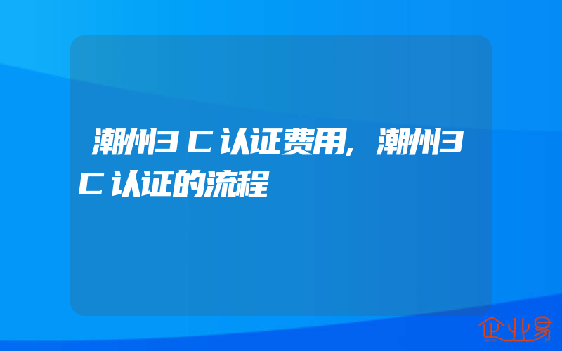 潮州3C认证费用,潮州3C认证的流程