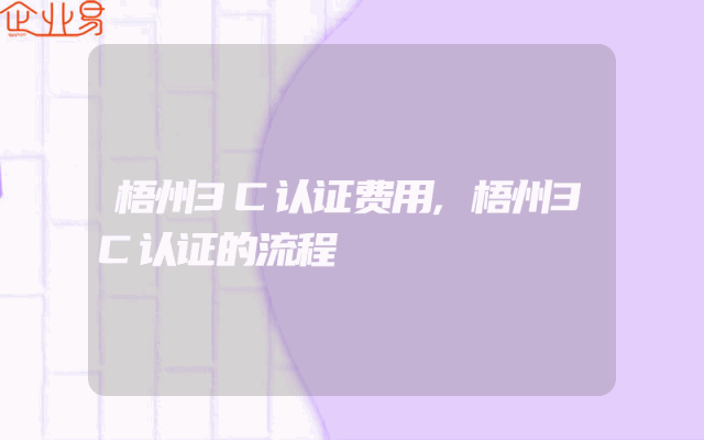 梧州3C认证费用,梧州3C认证的流程