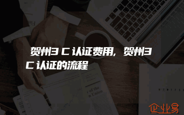 贺州3C认证费用,贺州3C认证的流程