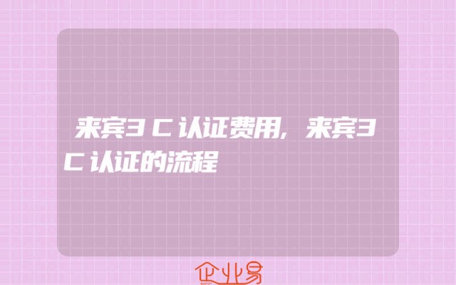 来宾3C认证费用,来宾3C认证的流程