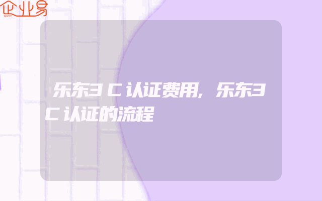 乐东3C认证费用,乐东3C认证的流程
