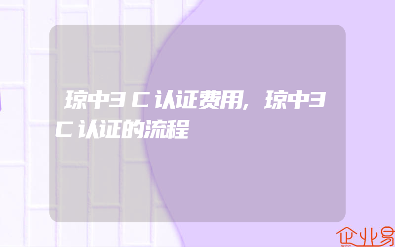 琼中3C认证费用,琼中3C认证的流程