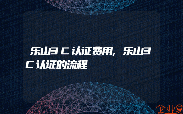 乐山3C认证费用,乐山3C认证的流程