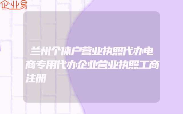 兰州个体户营业执照代办电商专用代办企业营业执照工商注册