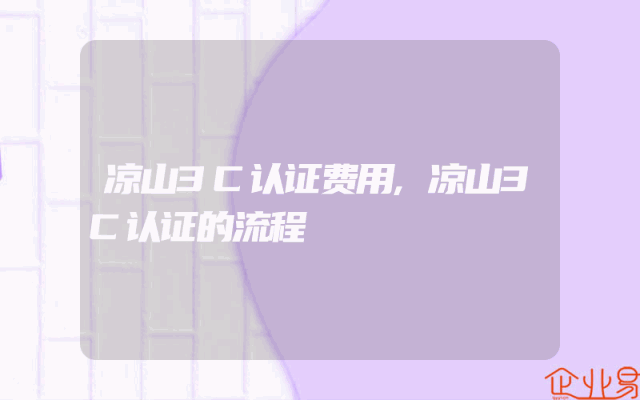 凉山3C认证费用,凉山3C认证的流程