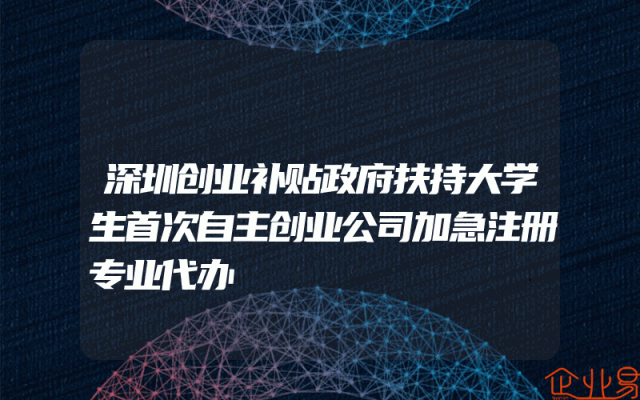 深圳创业补贴政府扶持大学生首次自主创业公司加急注册专业代办