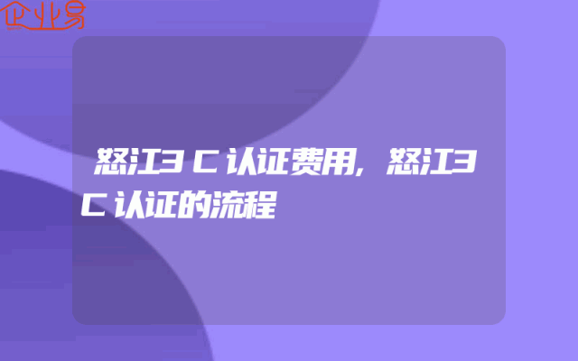 怒江3C认证费用,怒江3C认证的流程