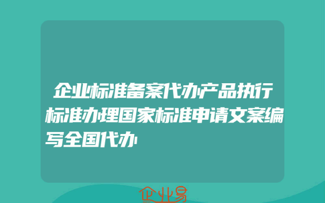 企业标准备案代办产品执行标准办理国家标准申请文案编写全国代办