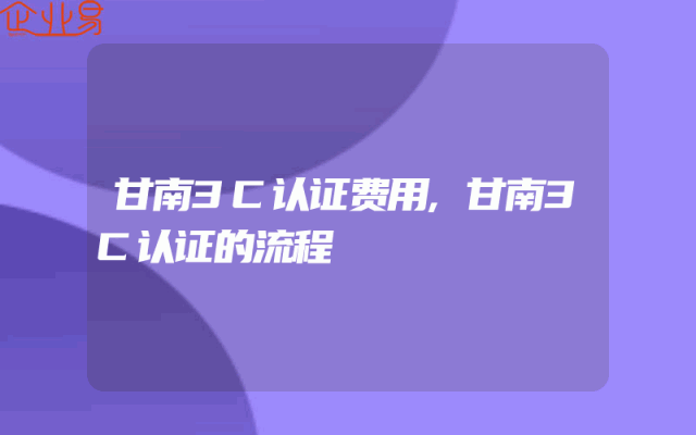 甘南3C认证费用,甘南3C认证的流程