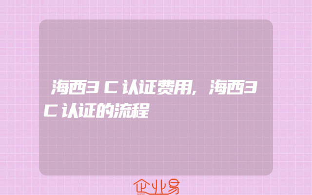 海西3C认证费用,海西3C认证的流程