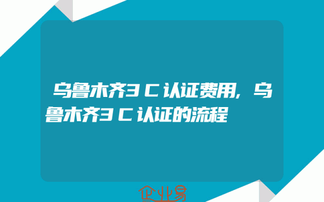 乌鲁木齐3C认证费用,乌鲁木齐3C认证的流程