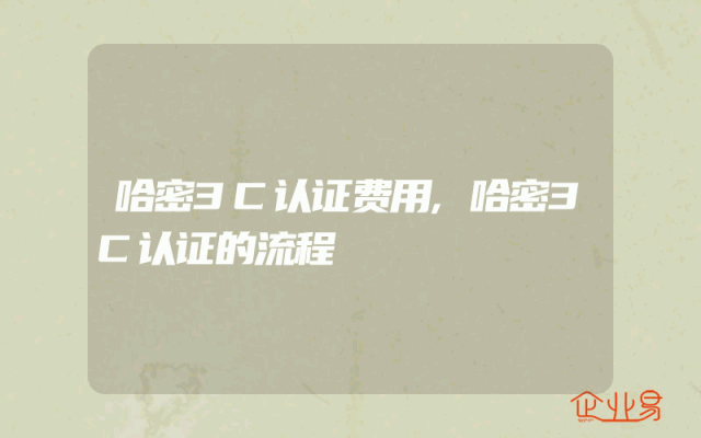 哈密3C认证费用,哈密3C认证的流程