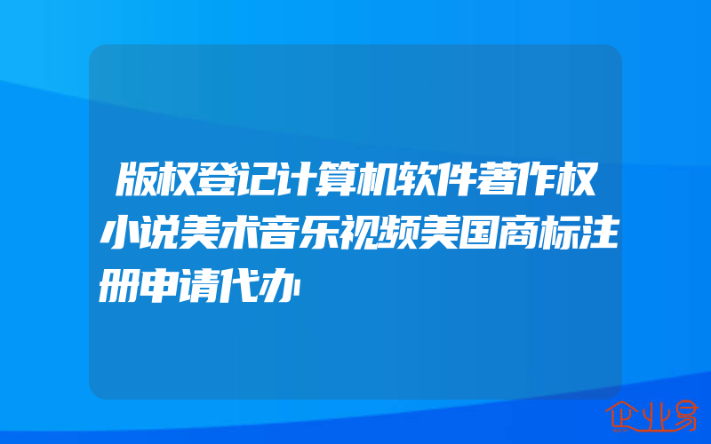 版权登记计算机软件著作权小说美术音乐视频美国商标注册申请代办