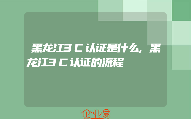 黑龙江3C认证是什么,黑龙江3C认证的流程