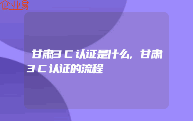 甘肃3C认证是什么,甘肃3C认证的流程
