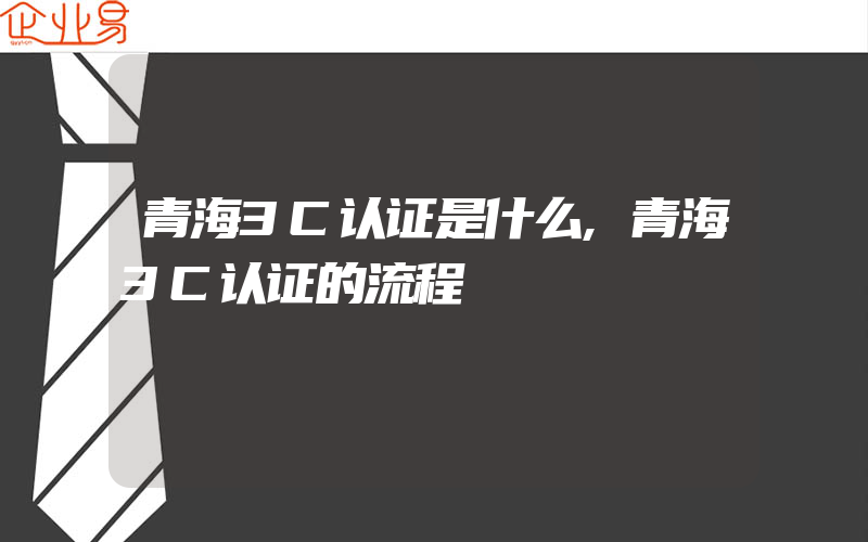 青海3C认证是什么,青海3C认证的流程