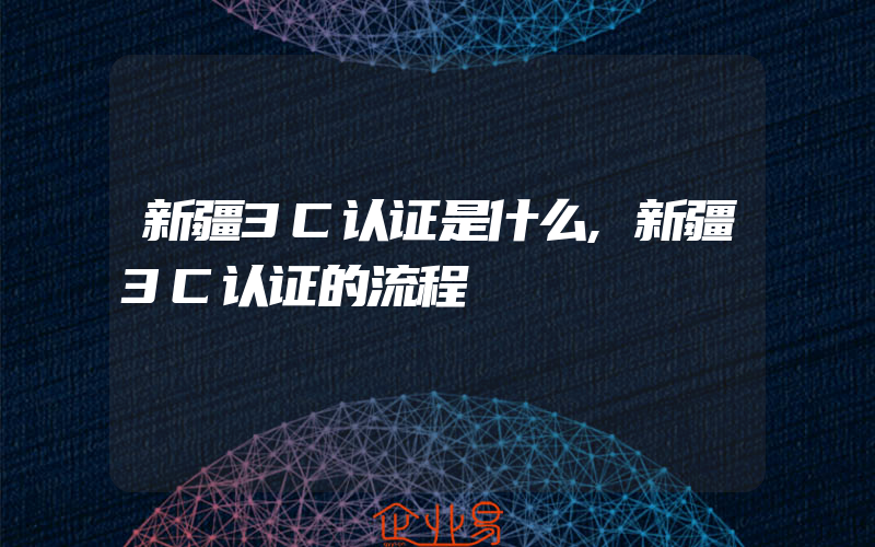 新疆3C认证是什么,新疆3C认证的流程