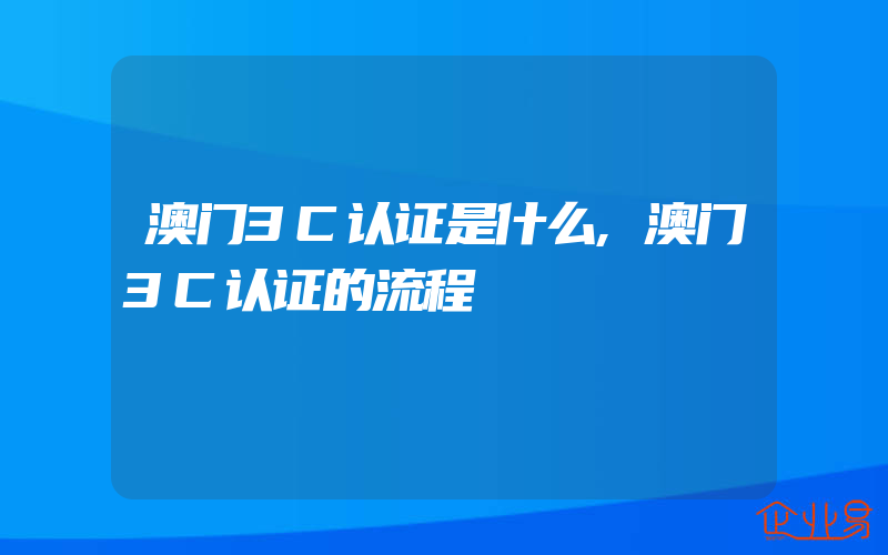 澳门3C认证是什么,澳门3C认证的流程