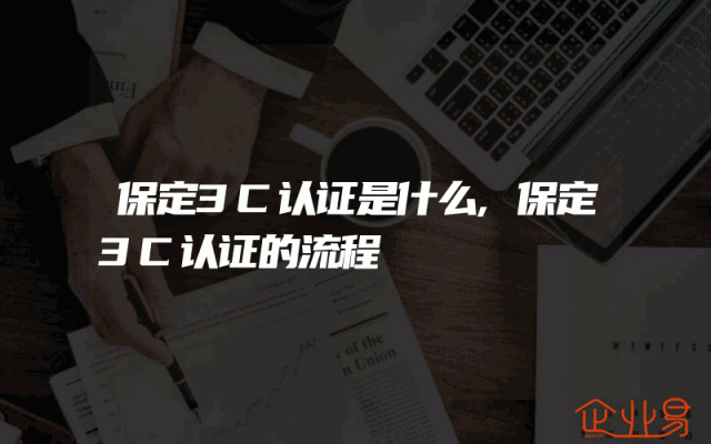 保定3C认证是什么,保定3C认证的流程