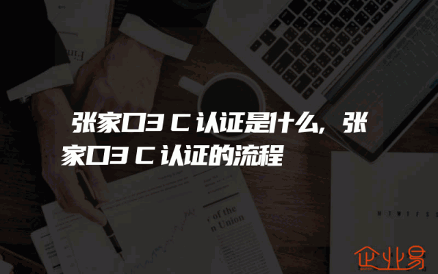 张家口3C认证是什么,张家口3C认证的流程