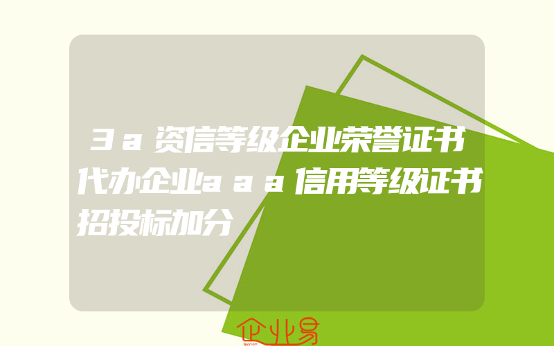 3a资信等级企业荣誉证书代办企业aaa信用等级证书招投标加分