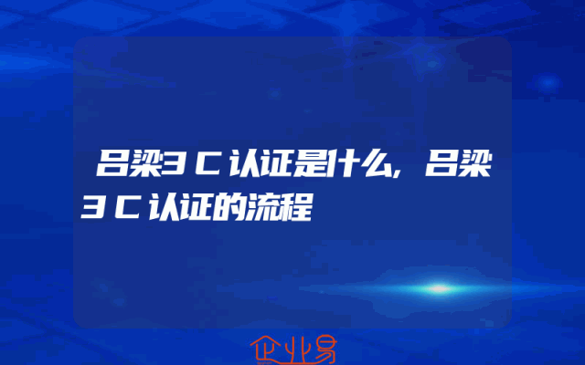 吕梁3C认证是什么,吕梁3C认证的流程